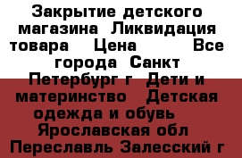 Закрытие детского магазина !Ликвидация товара  › Цена ­ 150 - Все города, Санкт-Петербург г. Дети и материнство » Детская одежда и обувь   . Ярославская обл.,Переславль-Залесский г.